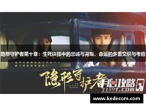 隐形守护者第十章：生死抉择中的忠诚与背叛，命运的多重交织与考验