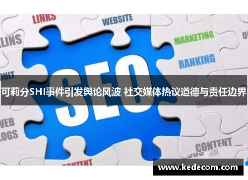 可莉分SHI事件引发舆论风波 社交媒体热议道德与责任边界