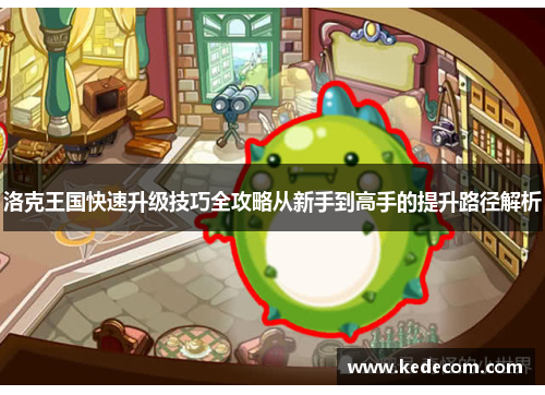 洛克王国快速升级技巧全攻略从新手到高手的提升路径解析
